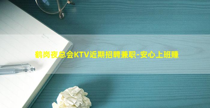 鹤岗夜总会KTV近期招聘兼职-安心上班赚